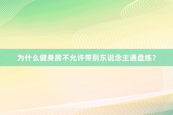 为什么健身房不允许带别东说念主通盘练？