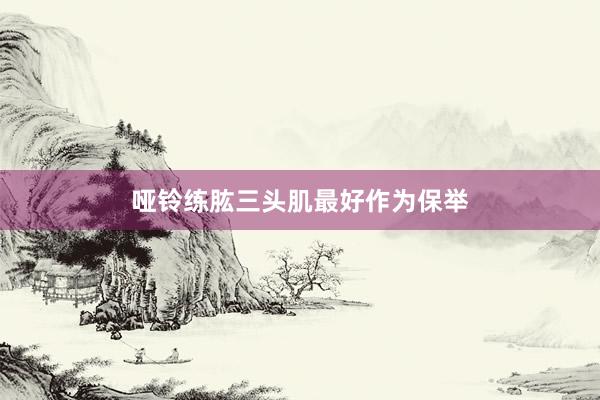 哑铃练肱三头肌最好作为保举